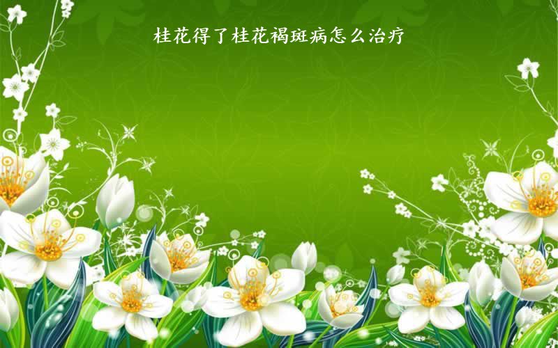 桂花得了桂花褐斑病怎么治疗